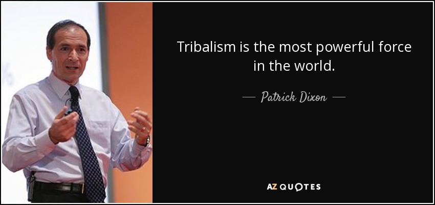 Tribalism is the most powerful force in the world. - Patrick Dixon