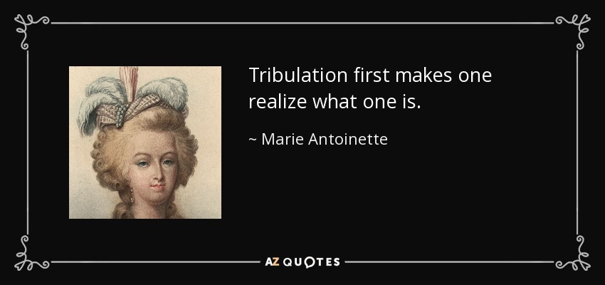 Marie Antoinette Quote Tribulation First Makes One Realize What One Is