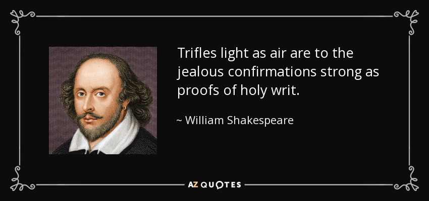Trifles light as air are to the jealous confirmations strong as proofs of holy writ. - William Shakespeare
