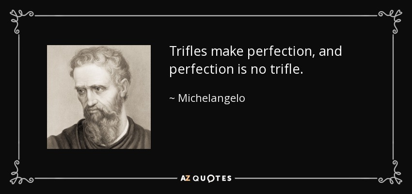 Trifles make perfection, and perfection is no trifle. - Michelangelo