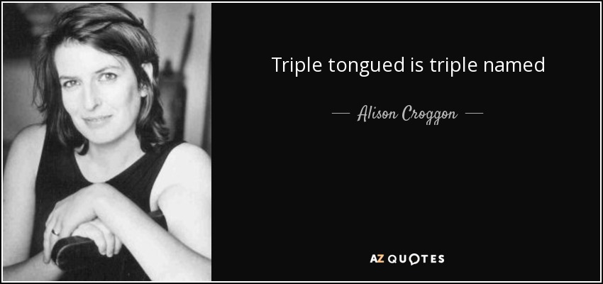 Triple tongued is triple named - Alison Croggon