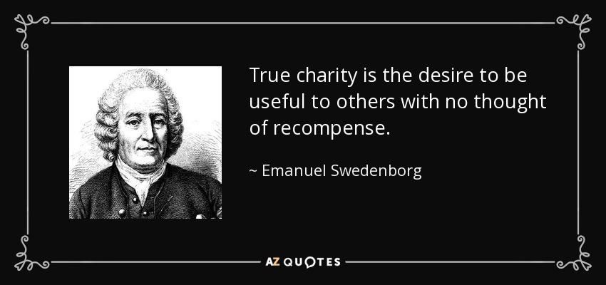 True charity is the desire to be useful to others with no thought of recompense. - Emanuel Swedenborg