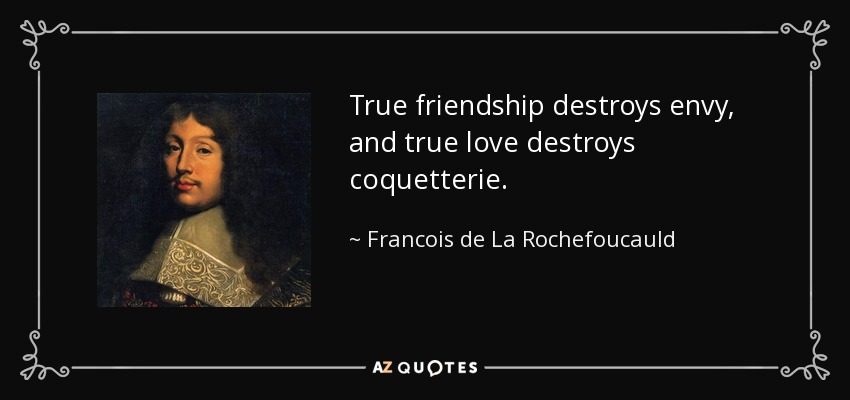 True friendship destroys envy, and true love destroys coquetterie. - Francois de La Rochefoucauld
