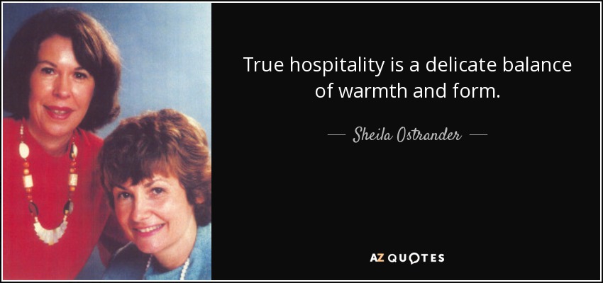 True hospitality is a delicate balance of warmth and form. - Sheila Ostrander