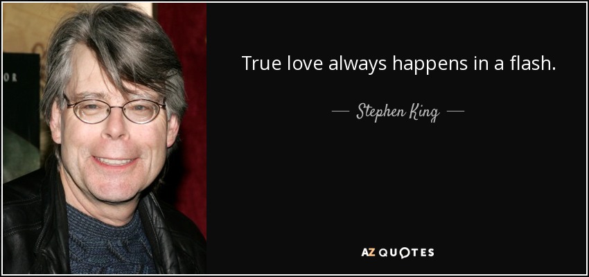 True love always happens in a flash. - Stephen King