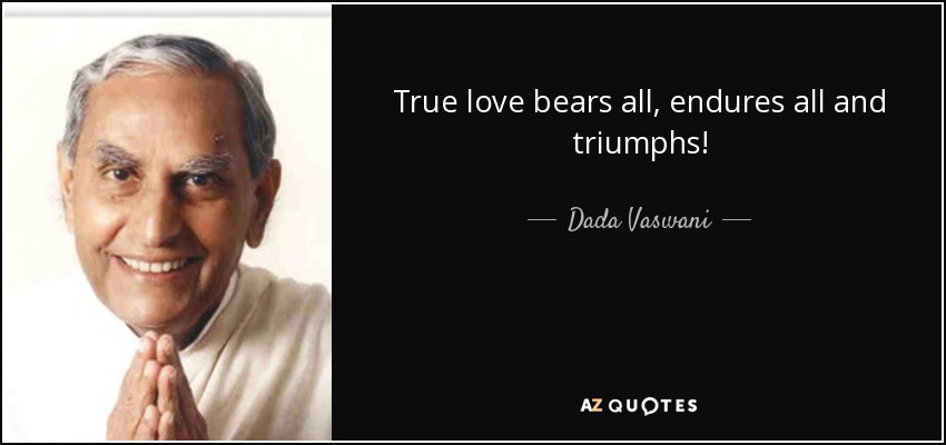 True love bears all, endures all and triumphs! - Dada Vaswani