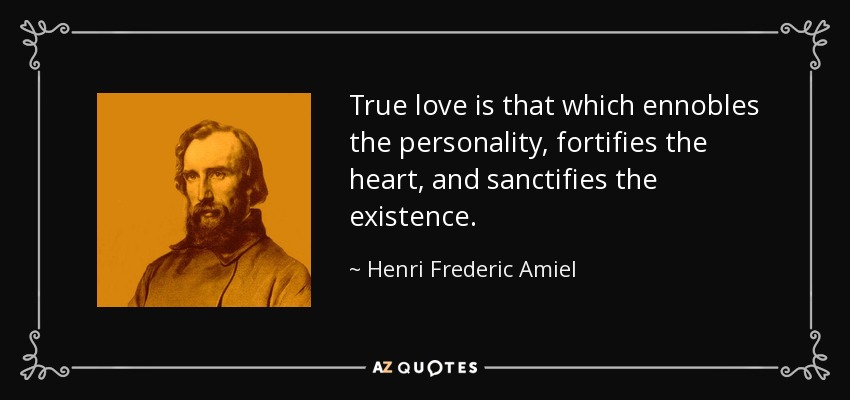 True love is that which ennobles the personality, fortifies the heart, and sanctifies the existence. - Henri Frederic Amiel