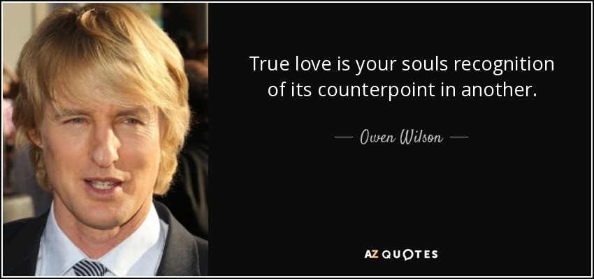 True love is your souls recognition of its counterpoint in another. - Owen Wilson