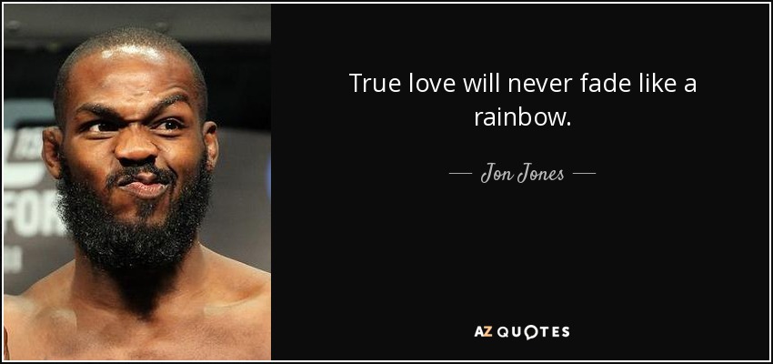 Jon Jones Quote True Love Will Never Fade Like A Rainbow 