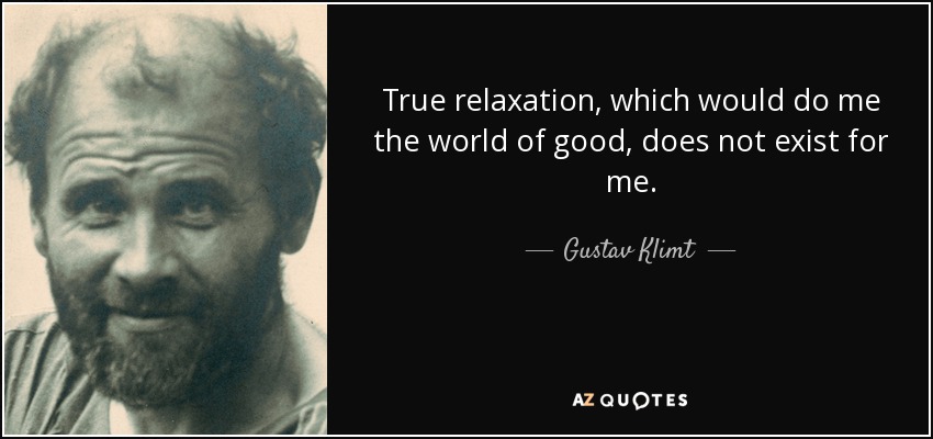 True relaxation, which would do me the world of good, does not exist for me. - Gustav Klimt