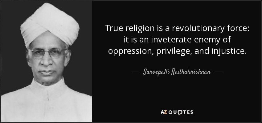 True religion is a revolutionary force: it is an inveterate enemy of oppression, privilege, and injustice. - Sarvepalli Radhakrishnan