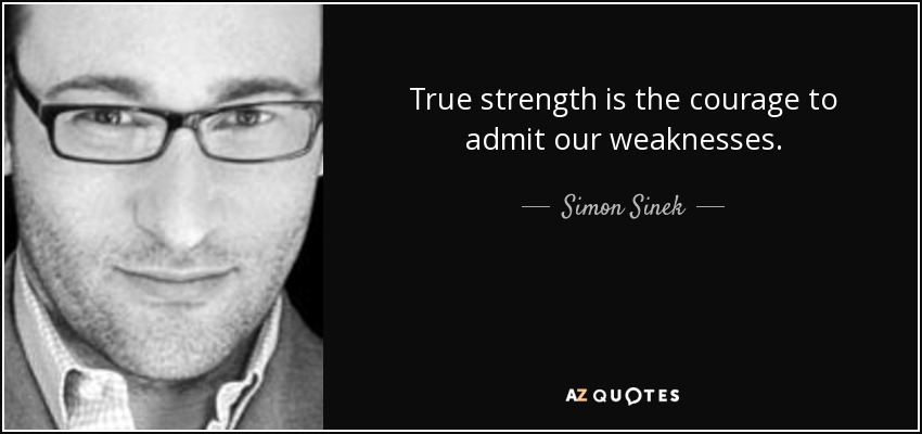 True strength is the courage to admit our weaknesses. - Simon Sinek