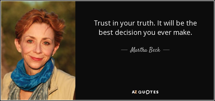 Trust in your truth. It will be the best decision you ever make. - Martha Beck