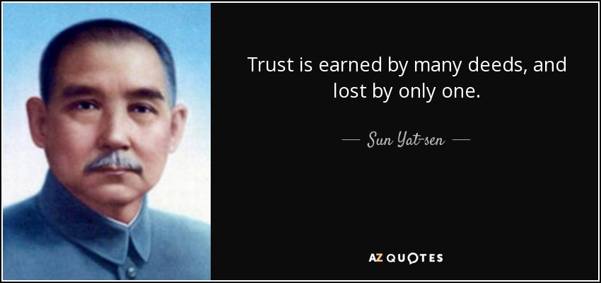 Trust is earned by many deeds, and lost by only one. - Sun Yat-sen