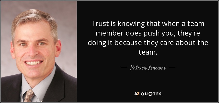 Trust is knowing that when a team member does push you, they're doing it because they care about the team. - Patrick Lencioni