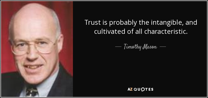 Trust is probably the intangible, and cultivated of all characteristic. - Timothy Mason