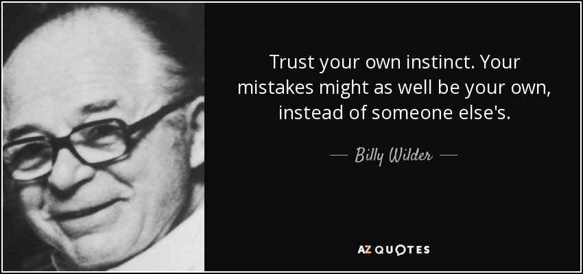 Trust your own instinct. Your mistakes might as well be your own, instead of someone else's. - Billy Wilder