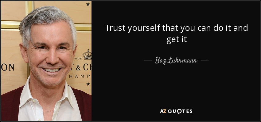 Trust yourself that you can do it and get it - Baz Luhrmann