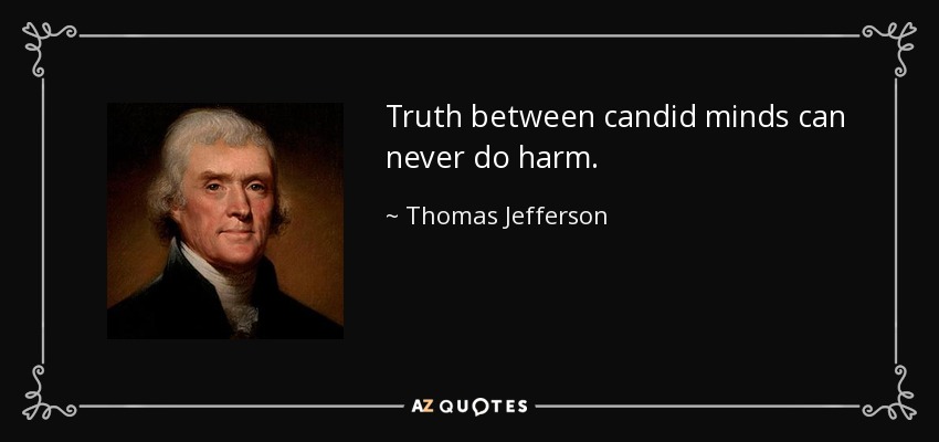 Truth between candid minds can never do harm. - Thomas Jefferson