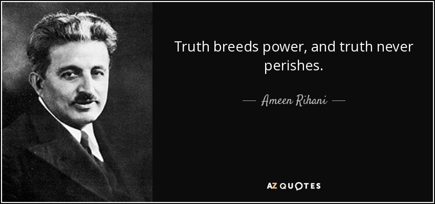 Truth breeds power, and truth never perishes. - Ameen Rihani