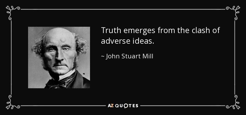 Truth emerges from the clash of adverse ideas. - John Stuart Mill