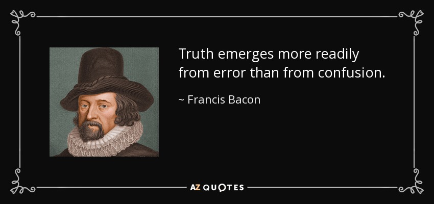 Truth emerges more readily from error than from confusion. - Francis Bacon