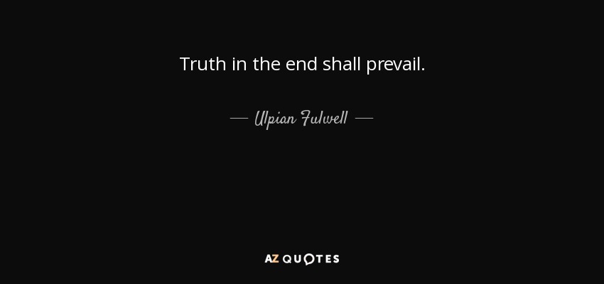 Truth in the end shall prevail. - Ulpian Fulwell