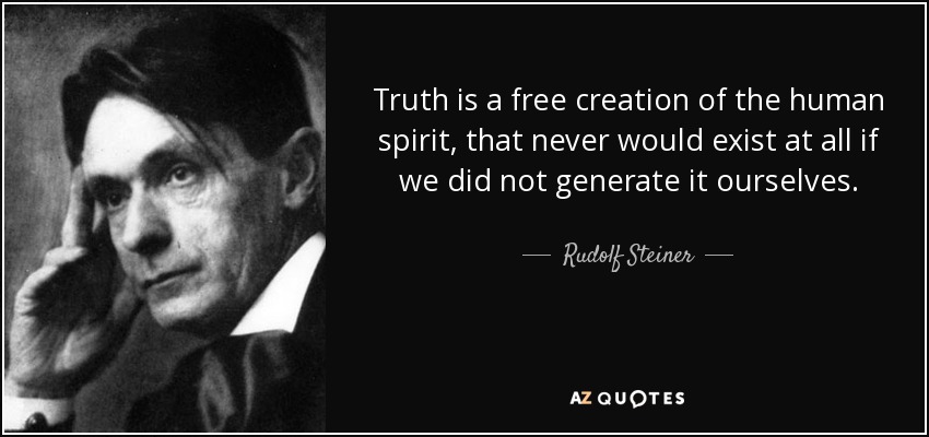 Truth is a free creation of the human spirit, that never would exist at all if we did not generate it ourselves. - Rudolf Steiner