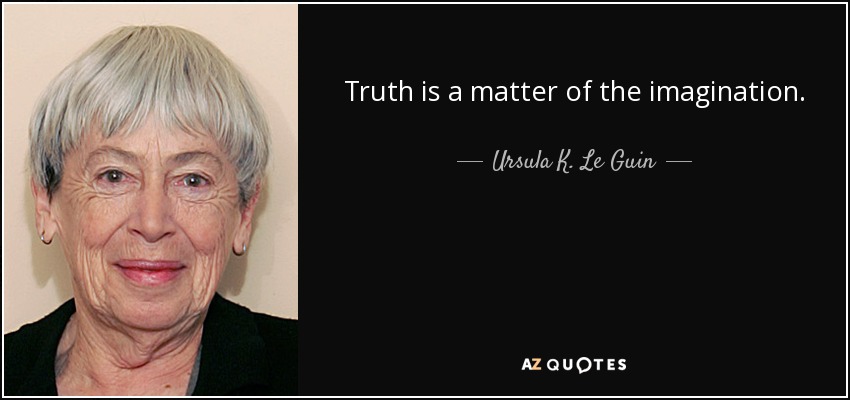 Truth is a matter of the imagination. - Ursula K. Le Guin