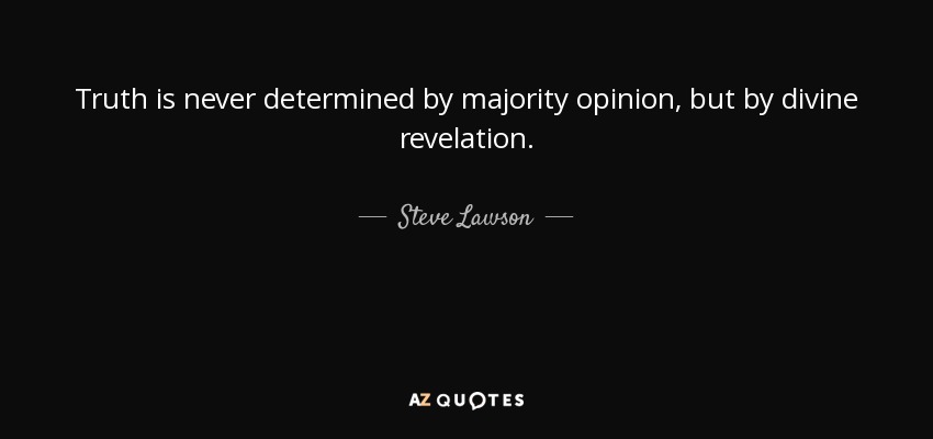 Truth is never determined by majority opinion, but by divine revelation. - Steve Lawson