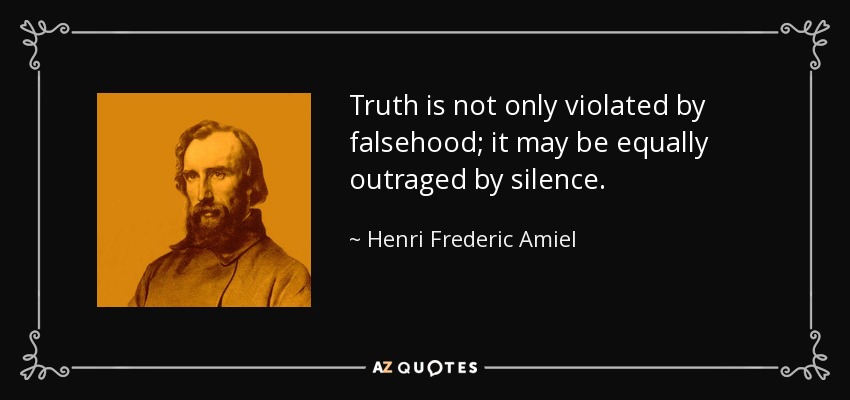 Truth is not only violated by falsehood; it may be equally outraged by silence. - Henri Frederic Amiel