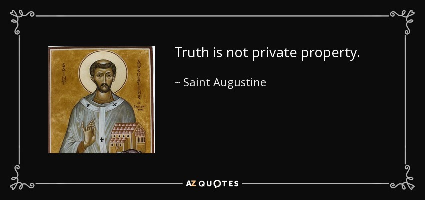 Truth is not private property. - Saint Augustine