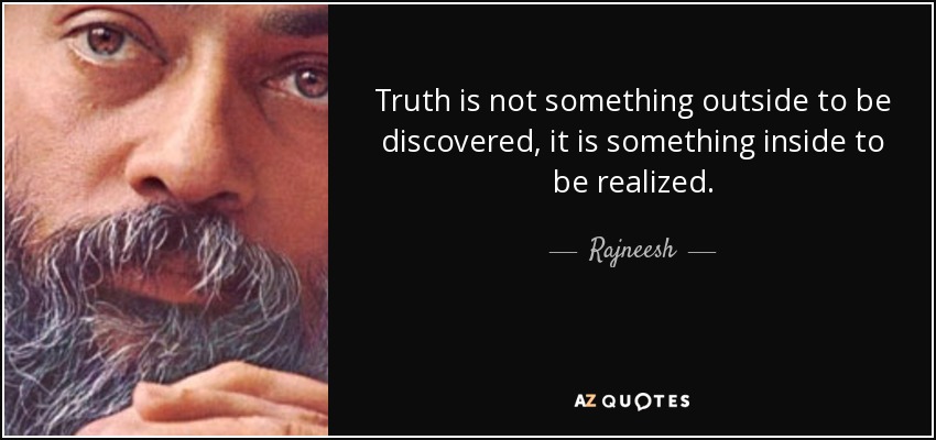 Truth is not something outside to be discovered, it is something inside to be realized. - Rajneesh