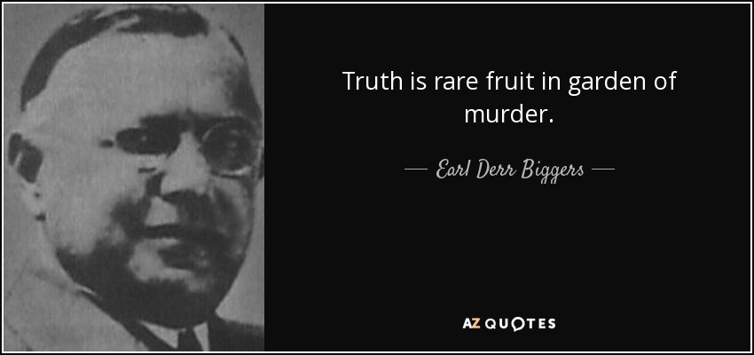 Truth is rare fruit in garden of murder. - Earl Derr Biggers