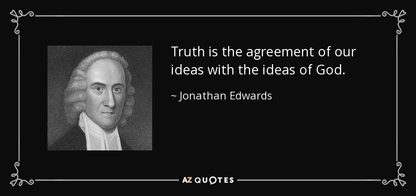 Truth is the agreement of our ideas with the ideas of God. - Jonathan Edwards