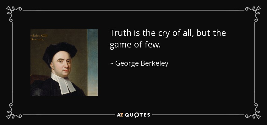 Truth is the cry of all, but the game of few. - George Berkeley
