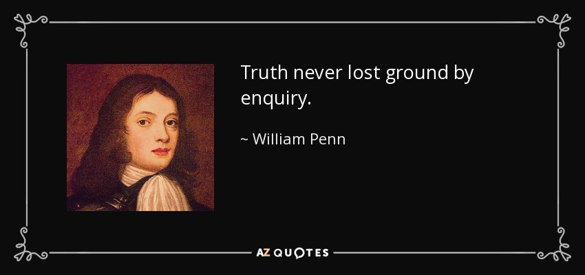 Truth never lost ground by enquiry. - William Penn