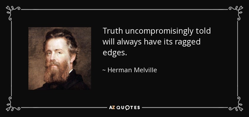 Truth uncompromisingly told will always have its ragged edges. - Herman Melville