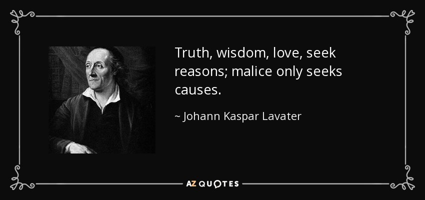 Truth, wisdom, love, seek reasons; malice only seeks causes. - Johann Kaspar Lavater