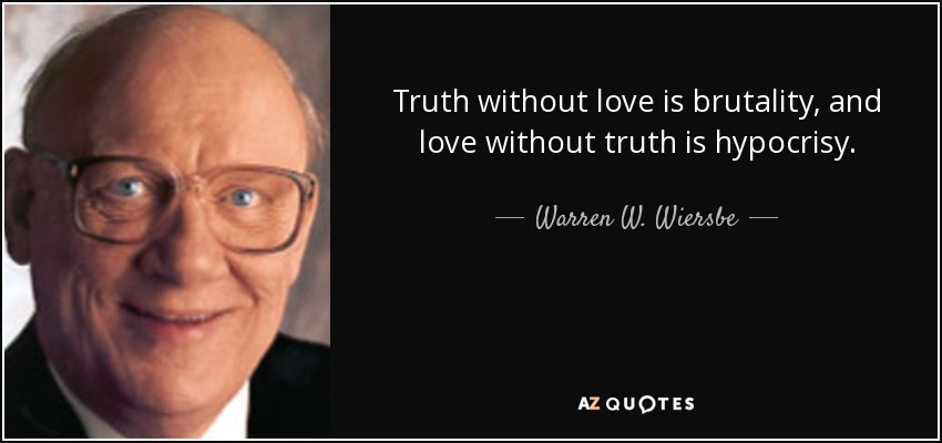 Truth without love is brutality, and love without truth is hypocrisy. - Warren W. Wiersbe