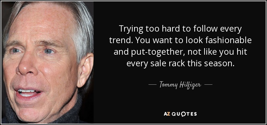 Trying too hard to follow every trend. You want to look fashionable and put-together, not like you hit every sale rack this season. - Tommy Hilfiger