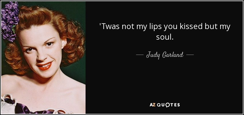 'Twas not my lips you kissed but my soul. - Judy Garland