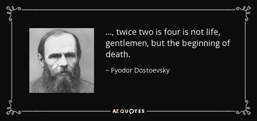 ..., twice two is four is not life, gentlemen, but the beginning of death. - Fyodor Dostoevsky