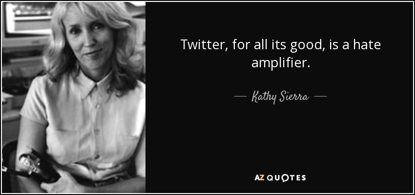 Twitter, for all its good, is a hate amplifier. - Kathy Sierra