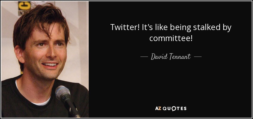 Twitter! It's like being stalked by committee! - David Tennant