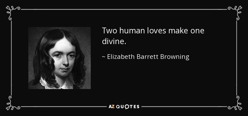 Two human loves make one divine. - Elizabeth Barrett Browning