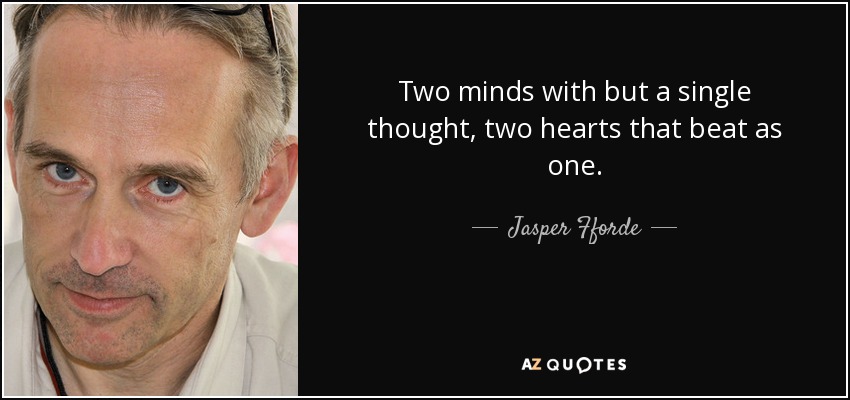 Two minds with but a single thought, two hearts that beat as one. - Jasper Fforde