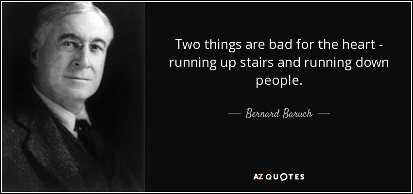 Two things are bad for the heart - running up stairs and running down people. - Bernard Baruch