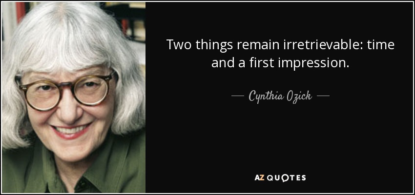 Two things remain irretrievable: time and a first impression. - Cynthia Ozick
