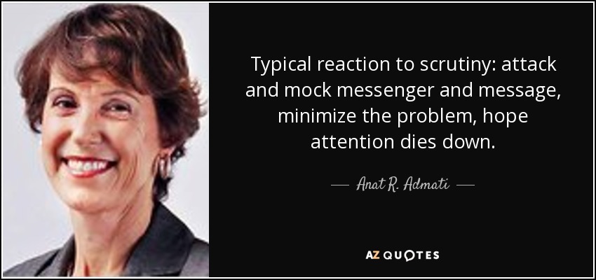 Typical reaction to scrutiny: attack and mock messenger and message, minimize the problem, hope attention dies down. - Anat R. Admati